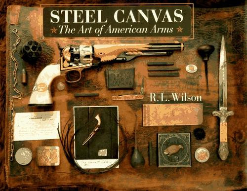 Steel Canvas: The Art of American Arms front cover by R.L. Wilson, ISBN: 0679406735