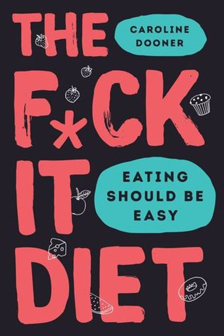 The F*ck It Diet: Eating Should Be Easy front cover by Caroline Dooner, ISBN: 0062883615