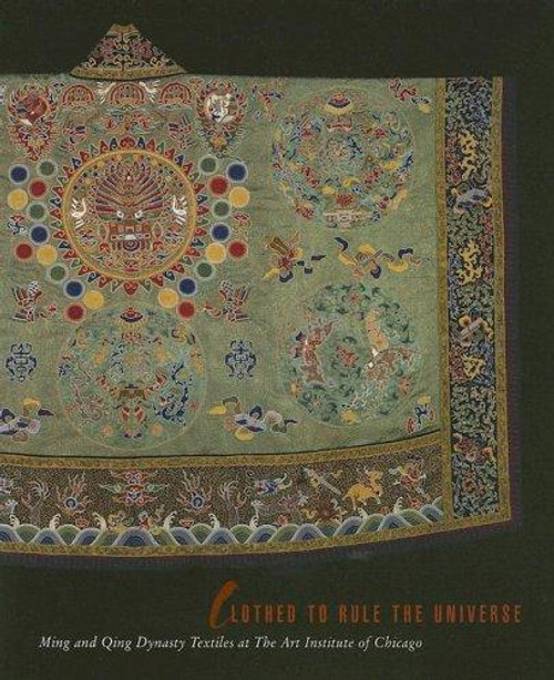 Clothed to Rule the Universe: Ming and Qing Dynasty Textiles at the Art Institute of Chicago (Museum Studies) front cover by John E. Vollmer,Elinor Pearlstein, ISBN: 030011480X