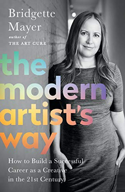 The Modern Artist's Way: How to Build a Successful Career as a Creative in the 21st Century front cover by Bridgette Mayer, ISBN: 0578606925