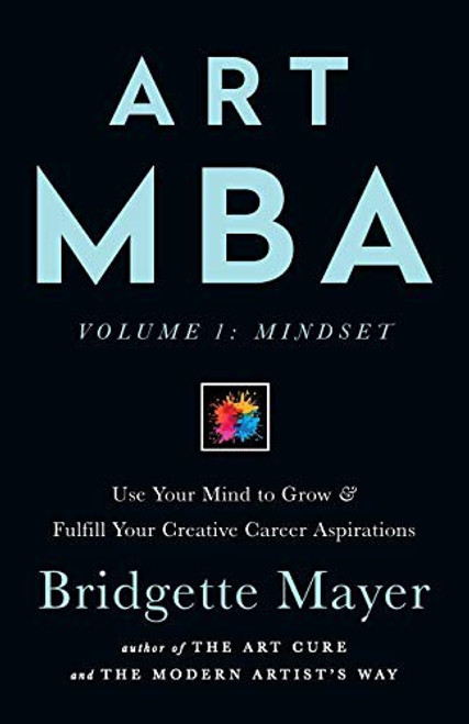 Art MBA: Use Your Mind to Grow & Fulfill Your Creative Career Aspirations (Volume) front cover by Bridgette Mayer, ISBN: 1734403721