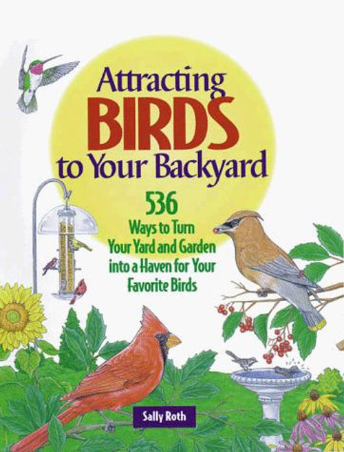 Attracting Birds to Your Backyard: 536 Ways to Turn Your Yard and Garden into a Haven for Your Favorite Birds front cover by Sally Roth, ISBN: 0875967906