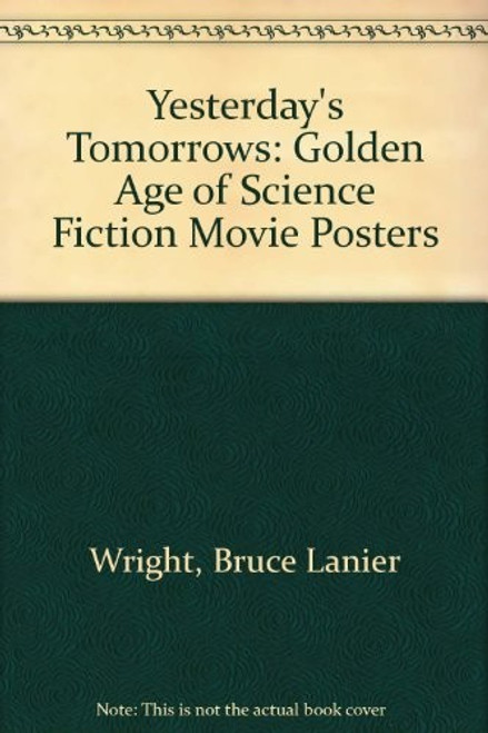 Yesterday's Tomorrows: The Golden Age of the Science Fiction Movie Posters, 1950-1964 front cover by Bruce Lanier Wright, ISBN: 0878338187