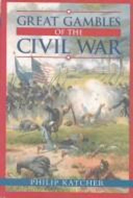 Great Gambles of the Civil War front cover by Philip Katcher, ISBN: 0785815902