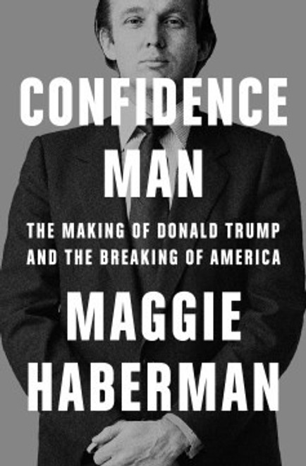 Confidence Man: The Making of Donald Trump and the Breaking of America front cover by Maggie Haberman, ISBN: 0593297342