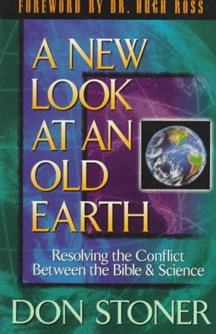 A New Look at an Old Earth; Resolving the Conflict Between the Bible and Science front cover by Don Stoner, ISBN: 1565075951