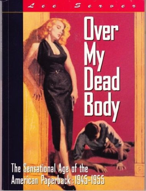 Over My Dead Body: The Sensational Age of the American Paperpack : 1945-1955 front cover by Lee Server, ISBN: 0811805506