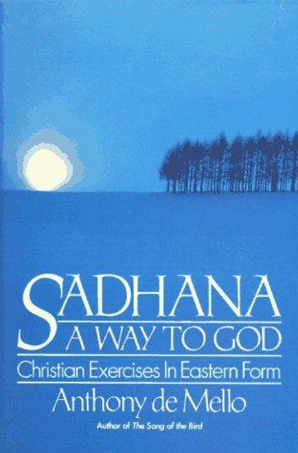 Sadhana, a Way to God: Christian Exercises in Eastern Form front cover by Anthony de Mello, ISBN: 0385196148