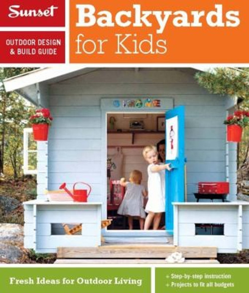 Sunset Outdoor Design & Build Guide: Backyards for Kids: Fresh Ideas for Outdoor Living front cover by The Editors of Sunset, ISBN: 0376014369