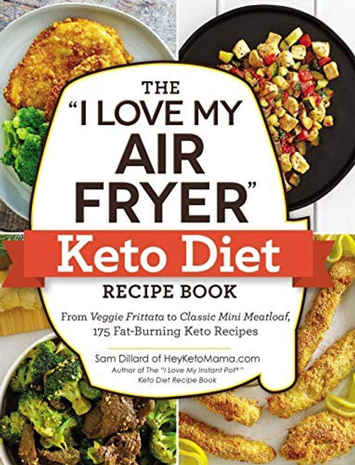 The "I Love My Air Fryer" Keto Diet Recipe Book: From Veggie Frittata to Classic Mini Meatloaf, 175 Fat-Burning Keto Recipes ("I Love My" Cookbook Series) front cover by Sam Dillard, ISBN: 1507209924