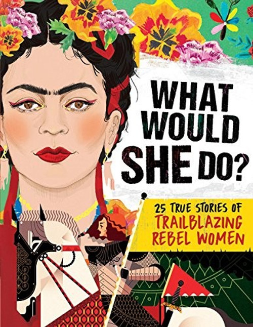 What Would She Do?: 25 True Stories of Trailblazing Rebel Women front cover by Kay Woodward, ISBN: 1338216406