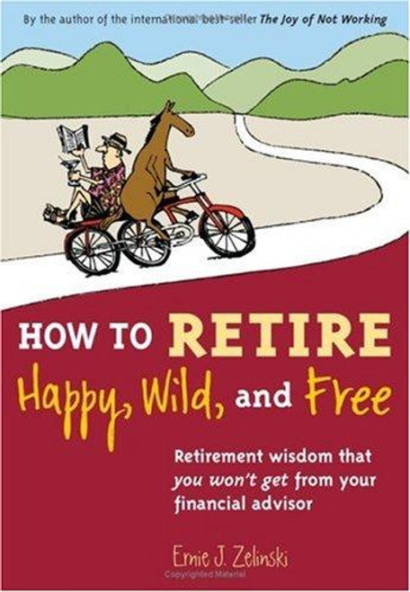 How to Retire Happy, Wild, and Free: Retirement Wisdom That You Won't Get From Your Financial Advisor front cover by Ernie J. Zelinski, ISBN: 096941949X