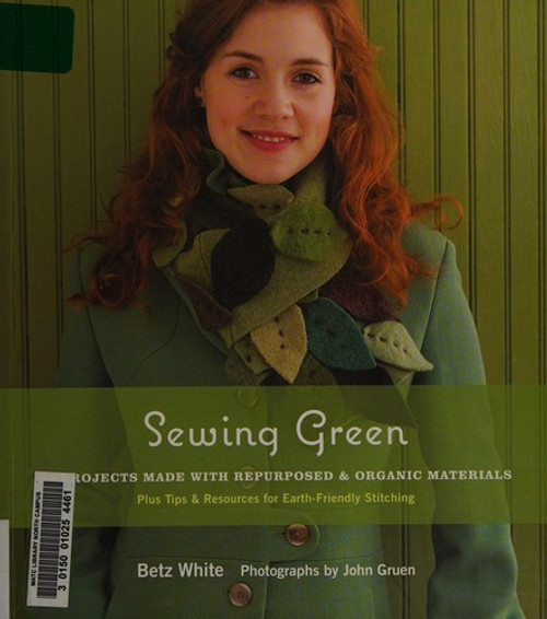 Sewing Green: 25 Projects Made with Repurposed & Organic Materials Plus Tips & Resources for Earth-Friendly Stitching front cover by Betz White, ISBN: 1584797584