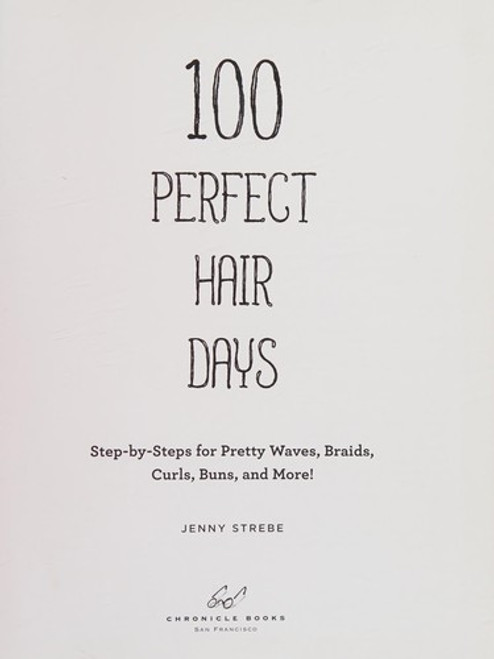 100 Perfect Hair Days: Step-by-Steps for Pretty Waves, Braids, Curls, Buns, and More! front cover by Jenny Strebe, ISBN: 1452143358