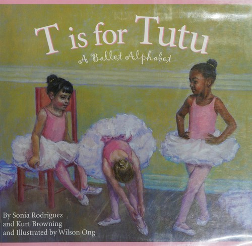 T is for Tutu: A Ballet Alphabet (Sports Alphabet) front cover by Kurt Browning,Sonia Rodriguez, ISBN: 158536312X