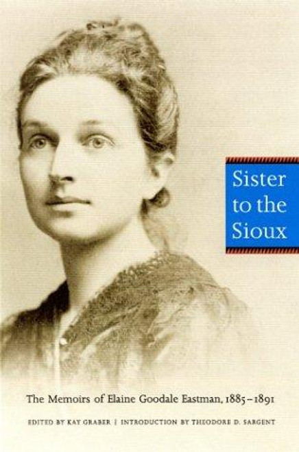 Sister to the Sioux: The Memoirs of Elaine Goodale Eastman, 1885-1891 front cover by Elaine Goodale Eastman, ISBN: 0803267525