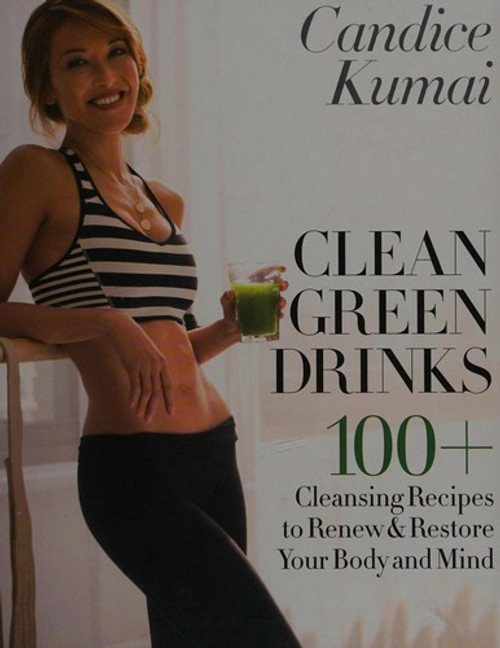 Clean Green Drinks: 100+ Cleansing Recipes to Renew & Restore Your Body and Mind front cover by Candice Kumai, ISBN: 055339083X