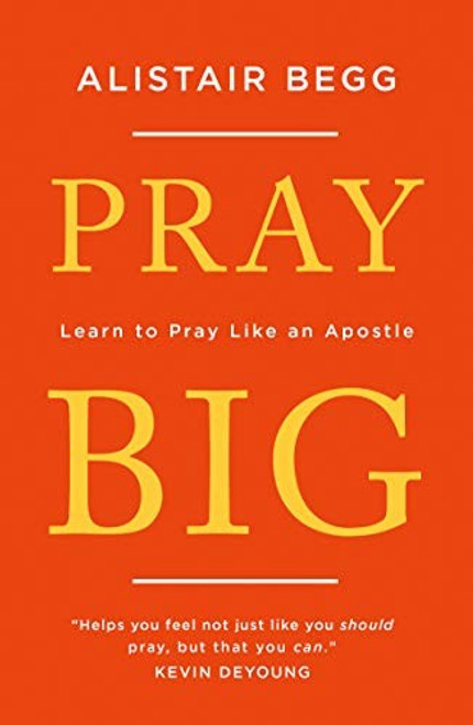 Pray Big: Learn to Pray Like an Apostle front cover by Alistair Begg, ISBN: 1784983365