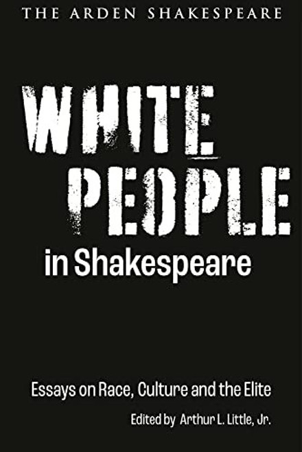 White People in Shakespeare: Essays on Race, Culture and the Elite (Shakespeare and Social Justice) front cover by Arthur L. Little Jr., ISBN: 1350285668