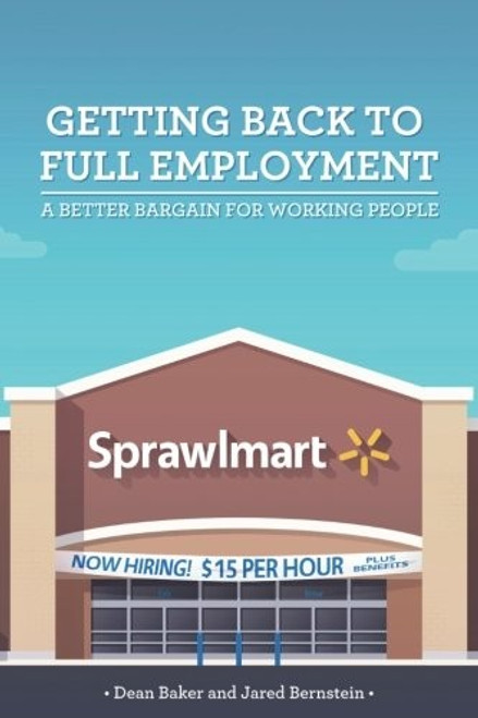 Getting Back to Full Employment: A Better Bargain for Working People front cover by Jared Bernstein,Dean Baker, ISBN: 0615918352