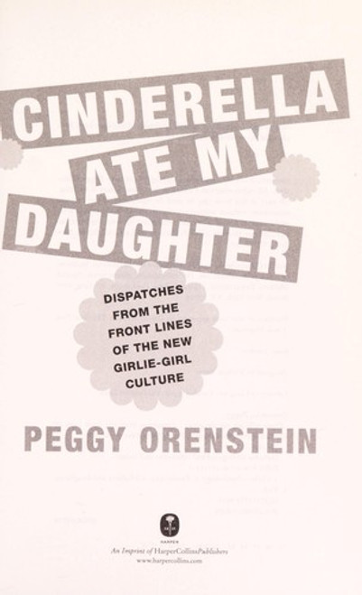 Cinderella Ate My Daughter: Dispatches from the Front Lines of the New Girlie-Girl Culture front cover by Peggy Orenstein, ISBN: 0061711527