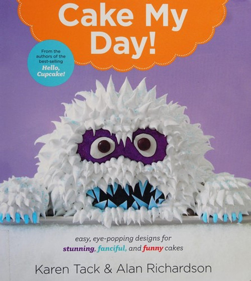 Cake My Day!: Easy, Eye-Popping Designs for Stunning, Fanciful, and Funny Cakes front cover by Karen Tack,Alan Richardson, ISBN: 0544263693