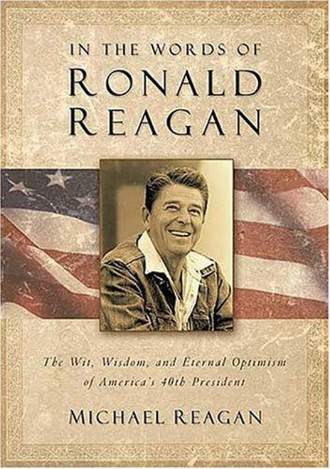 In The Words Of Ronald Reagan: The Wit, Wisdom, And Eternal Optimism Of America's 40th President front cover by Ronald Reagan,James D. Denney,Michael Reagan, ISBN: 078527023X