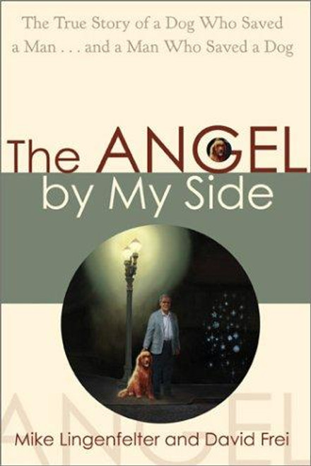 The Angel by My Side: The True Story of a Dog Who Saved a Man and a Man Who Saved a Dog front cover by Michael Lingenfelter,David Frei, ISBN: 1401900216