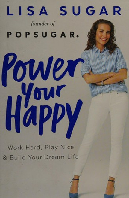 Power Your Happy: Work Hard, Play Nice & Build Your Dream Life front cover by Lisa Sugar, ISBN: 1101985062