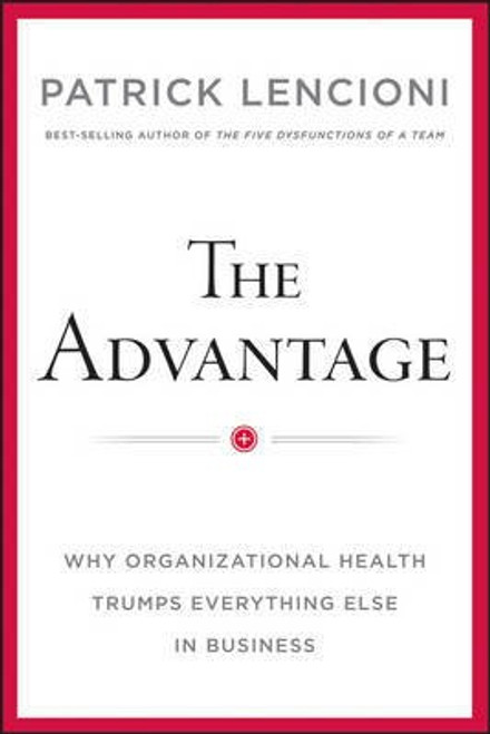 The Advantage: Why Organizational Health Trumps Everything Else In Business front cover by Patrick M. Lencioni, ISBN: 0470941529