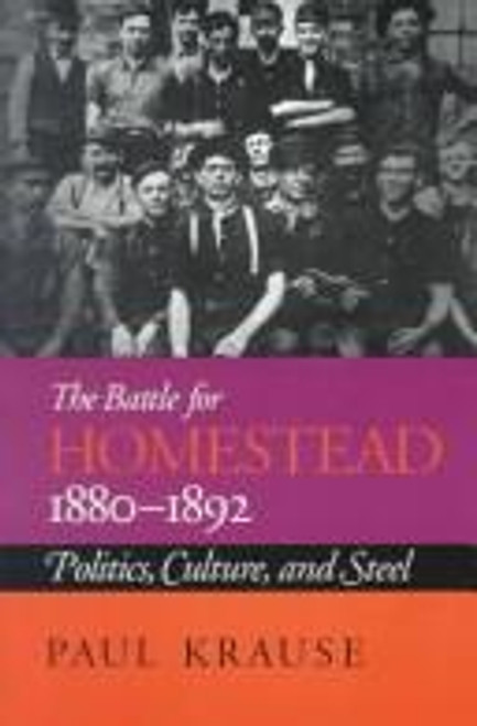 The Battle For Homestead, 1880-1892: Politics, Culture, and Steel (Pittsburg Series in Social and Labor History) front cover by Paul Krause, ISBN: 0822954664