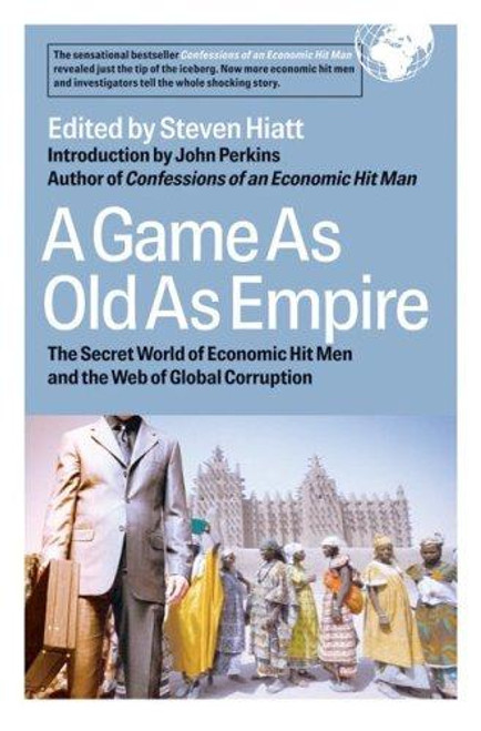 A Game As Old As Empire: The Secret World of Economic Hit Men and the Web of Global Corruption front cover by Steven Hiatt, ISBN: 1576753956