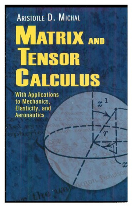 Matrix and Tensor Calculus: With Applications to Mechanics, Elasticity and Aeronautics (Dover Books on Engineering) front cover by Aristotle D. Michal, ISBN: 0486462463