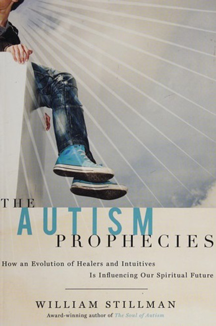 The Autism Prophecies: How an Evolution of Healers and Intuitives is Influencing Our Spiritual Future front cover by William Stillman, ISBN: 1601631162