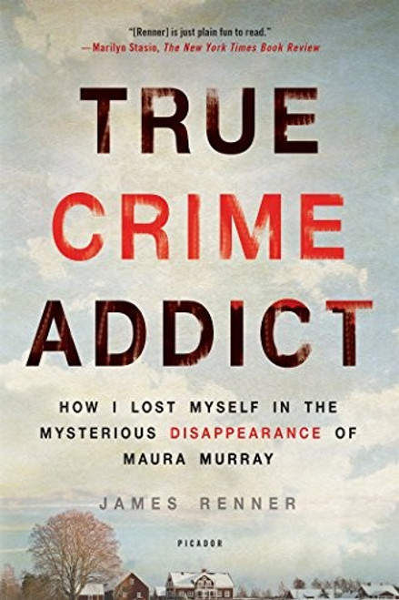True Crime Addict: How I Lost Myself in the Mysterious Disappearance of Maura Murray front cover by James Renner, ISBN: 1250113814