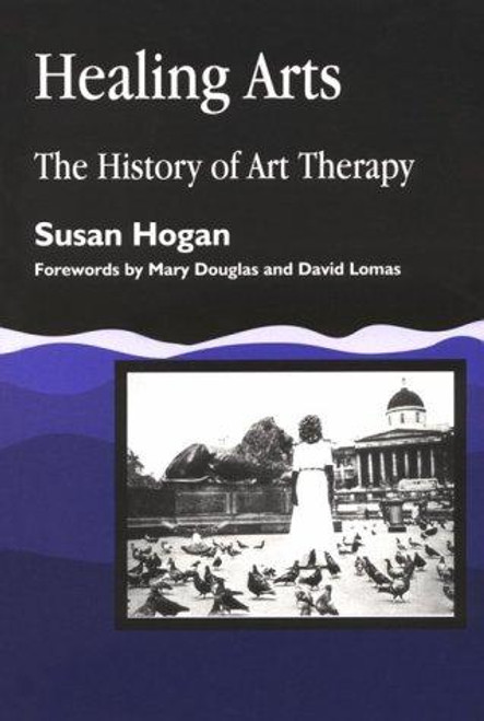 Healing Arts: The History of Art Therapy (Arts Therapies) front cover by Susan Hogan, ISBN: 1853027995