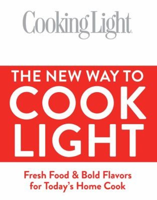 The New Way To Cook Light: Fresh Food & Bold Flavors for Today's Home Cook (Cooking Light) front cover by Editors of Cooking Light, ISBN: 0848734688