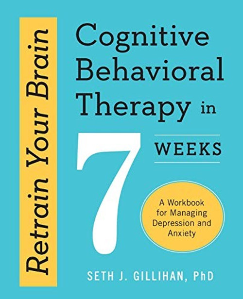 Retrain Your Brain: Cognitive Behavioral Therapy in 7 Weeks: A Workbook for Managing Depression and Anxiety front cover by Seth J. Gillihan PhD, ISBN: 1623157803