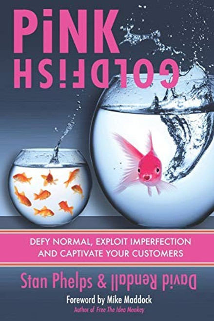 Pink Goldfish: Defy Normal, Exploit Imperfection and Captivate Your Customers front cover by Stan Phelps,David J. Rendall, ISBN: 0984983899
