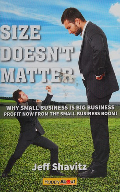 Size Doesn't Matter: Why Small Business is Big Business -- Profit NOW from the Small Business Boom! front cover by Jeff Shavitz, ISBN: 1600052606