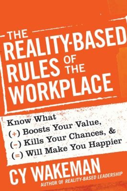 The Reality-Based Rules of the Workplace: Know What Boosts Your Value, Kills Your Chances, and Will Make You Happier front cover by Cy Wakeman, ISBN: 1118413687