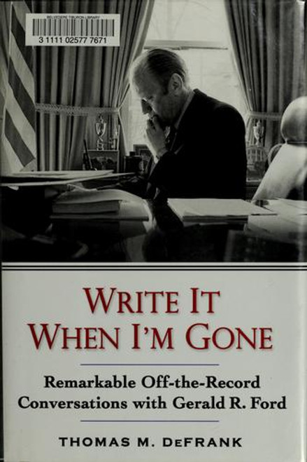 Write It When I'm Gone: Remarkable Off-The-Record Conversations with Gerald R. Ford front cover by Thomas M. Defrank, ISBN: 0399154507
