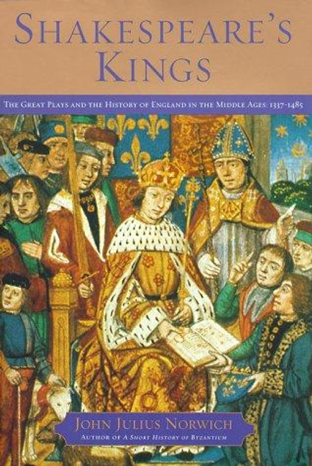 Shakespeare's Kings: The Great Plays and the History of England in the Middle Ages: 1337-1485 front cover by John Julius Norwich, ISBN: 068481434X