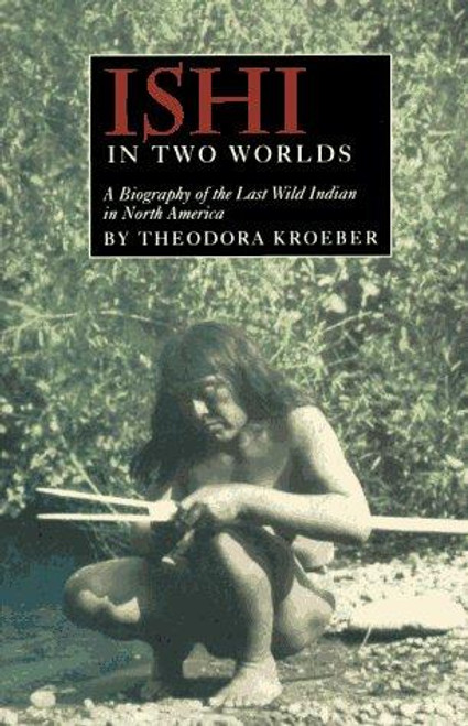 Ishi in Two Worlds: A Biography of the Last Wild Indian in North America front cover by Theodora Kroeber, ISBN: 0520006755