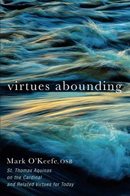 Virtues Abounding: St. Thomas Aquinas on the Cardinal and Related Virtues for Today front cover by Mark O’Keefe OSB, ISBN: 1532644183