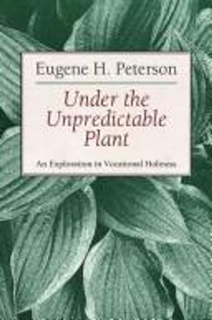 Under the Unpredictable Plant: An Exploration in Vocational Holiness front cover by Eugene H. Peterson, ISBN: 0802837050