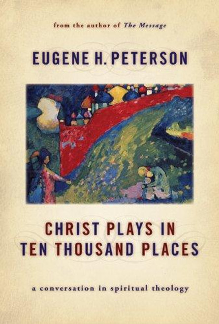 Christ Plays in Ten Thousand Places: A Conversation in Spiritual Theology front cover by Eugene H. Peterson, ISBN: 0802828752