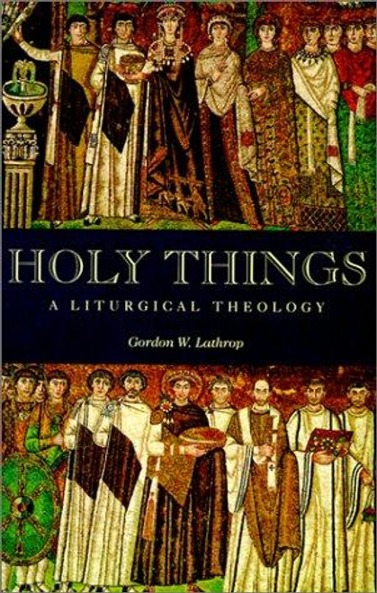 Holy Things: A Liturgical Theology front cover by Gordon W. Lathrop, ISBN: 0800631315