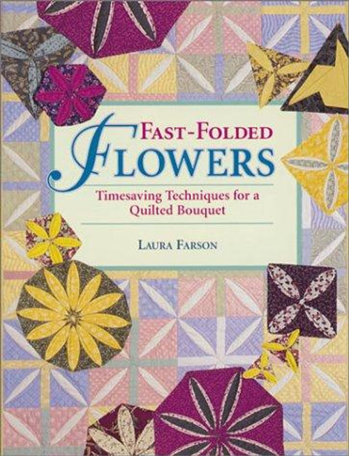 Fast-Folded Flowers: Timesaving Techniques for a Quilted Bouquet front cover by Laura Farson, ISBN: 0873492536