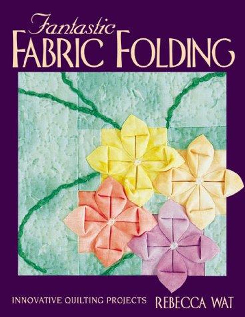Fantastic Fabric Folding: Innovative Quilting Projects front cover by Rebecca Wat, ISBN: 1571200851